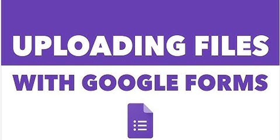 Can you upload files with Google Forms?